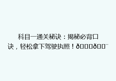 科目一通关秘诀：揭秘必背口诀，轻松拿下驾驶执照！🚗💨
