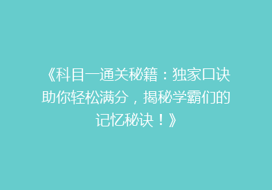 《科目一通关秘籍：独家口诀助你轻松满分，揭秘学霸们的记忆秘诀！》