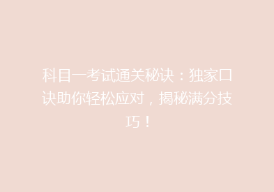 科目一考试通关秘诀：独家口诀助你轻松应对，揭秘满分技巧！