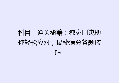 科目一通关秘籍：独家口诀助你轻松应对，揭秘满分答题技巧！