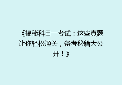 《揭秘科目一考试：这些真题让你轻松通关，备考秘籍大公开！》
