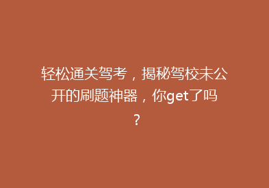 轻松通关驾考，揭秘驾校未公开的刷题神器，你get了吗？