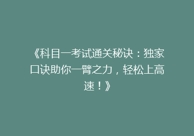 《科目一考试通关秘诀：独家口诀助你一臂之力，轻松上高速！》