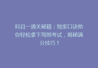 科目一通关秘籍：独家口诀助你轻松拿下驾照考试，揭秘满分技巧！