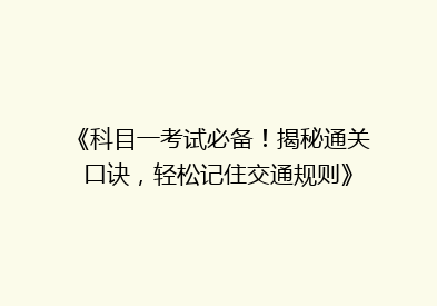 《科目一考试必备！揭秘通关口诀，轻松记住交通规则》