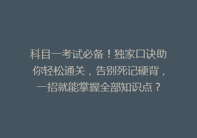 科目一考试必备！独家口诀助你轻松通关，告别死记硬背，一招就能掌握全部知识点？