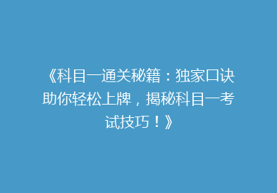 《科目一通关秘籍：独家口诀助你轻松上牌，揭秘科目一考试技巧！》