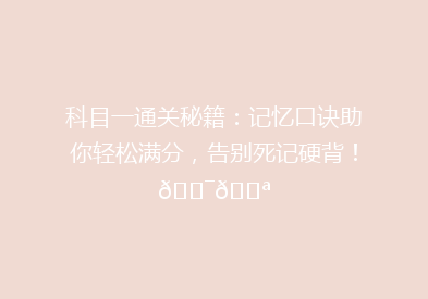 科目一通关秘籍：记忆口诀助你轻松满分，告别死记硬背！🎯💪