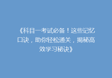 《科目一考试必备！这些记忆口诀，助你轻松通关，揭秘高效学习秘诀》
