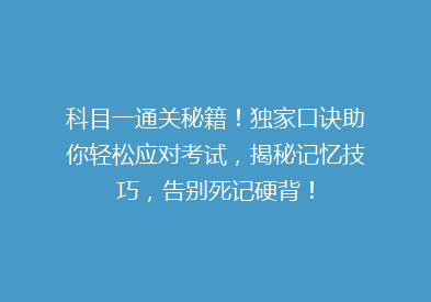 科目一通关秘籍！独家口诀助你轻松应对考试，揭秘记忆技巧，告别死记硬背！