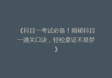 《科目一考试必备！揭秘科目一通关口诀，轻松拿证不是梦》