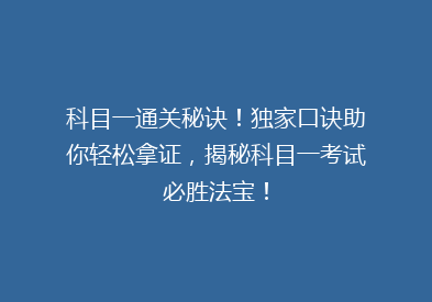 科目一通关秘诀！独家口诀助你轻松拿证，揭秘科目一考试必胜法宝！