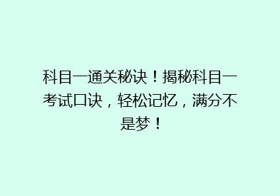 科目一通关秘诀！揭秘科目一考试口诀，轻松记忆，满分不是梦！