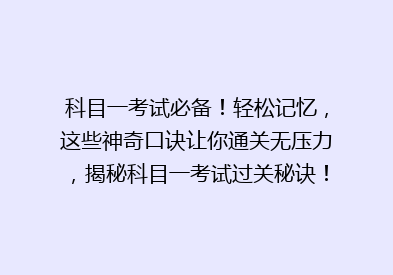 科目一考试必备！轻松记忆，这些神奇口诀让你通关无压力，揭秘科目一考试过关秘诀！