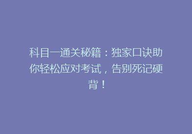 科目一通关秘籍：独家口诀助你轻松应对考试，告别死记硬背！