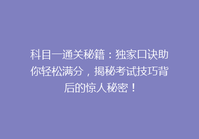 科目一通关秘籍：独家口诀助你轻松满分，揭秘考试技巧背后的惊人秘密！