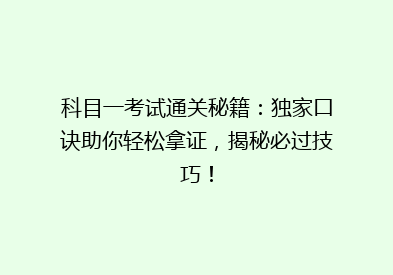 科目一考试通关秘籍：独家口诀助你轻松拿证，揭秘必过技巧！