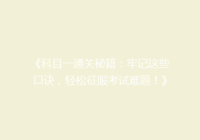 《科目一通关秘籍：牢记这些口诀，轻松征服考试难题！》
