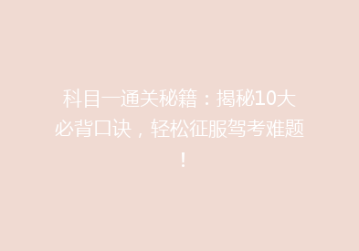 科目一通关秘籍：揭秘10大必背口诀，轻松征服驾考难题！