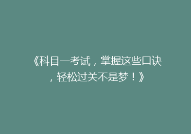 《科目一考试，掌握这些口诀，轻松过关不是梦！》