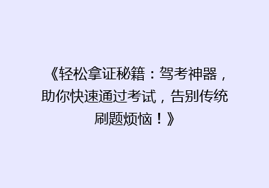 《轻松拿证秘籍：驾考神器，助你快速通过考试，告别传统刷题烦恼！》