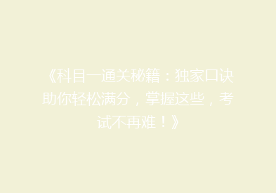 《科目一通关秘籍：独家口诀助你轻松满分，掌握这些，考试不再难！》