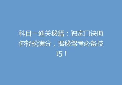科目一通关秘籍：独家口诀助你轻松满分，揭秘驾考必备技巧！