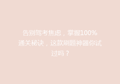 告别驾考焦虑，掌握100%通关秘诀，这款刷题神器你试过吗？