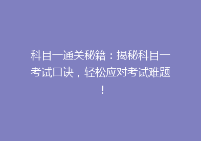 科目一通关秘籍：揭秘科目一考试口诀，轻松应对考试难题！