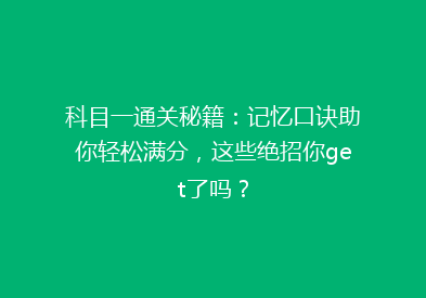 科目一通关秘籍：记忆口诀助你轻松满分，这些绝招你get了吗？