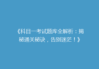 《科目一考试题库全解析：揭秘通关秘诀，告别迷茫！》