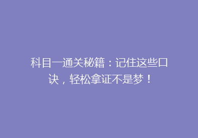 科目一通关秘籍：记住这些口诀，轻松拿证不是梦！