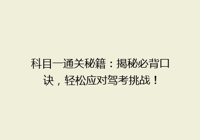 科目一通关秘籍：揭秘必背口诀，轻松应对驾考挑战！