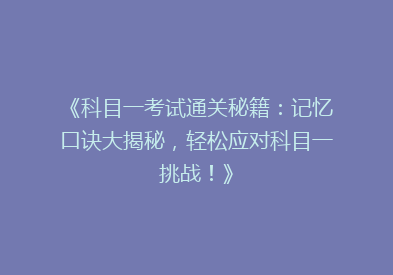 《科目一考试通关秘籍：记忆口诀大揭秘，轻松应对科目一挑战！》
