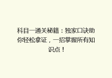 科目一通关秘籍：独家口诀助你轻松拿证，一招掌握所有知识点！