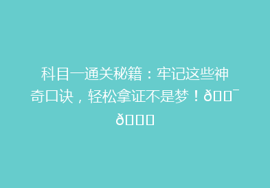 科目一通关秘籍：牢记这些神奇口诀，轻松拿证不是梦！🎯📚