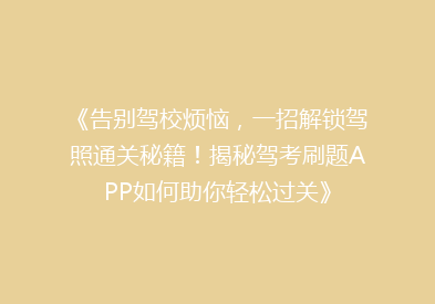 《告别驾校烦恼，一招解锁驾照通关秘籍！揭秘驾考刷题APP如何助你轻松过关》