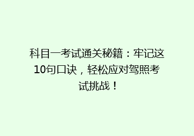 科目一考试通关秘籍：牢记这10句口诀，轻松应对驾照考试挑战！