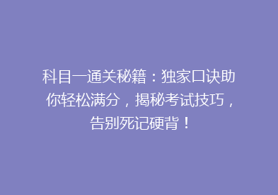 科目一通关秘籍：独家口诀助你轻松满分，揭秘考试技巧，告别死记硬背！