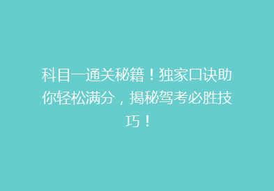 科目一通关秘籍！独家口诀助你轻松满分，揭秘驾考必胜技巧！