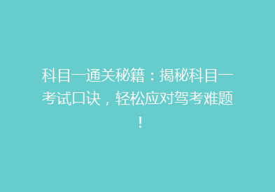 科目一通关秘籍：揭秘科目一考试口诀，轻松应对驾考难题！