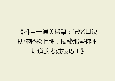 《科目一通关秘籍：记忆口诀助你轻松上牌，揭秘那些你不知道的考试技巧！》
