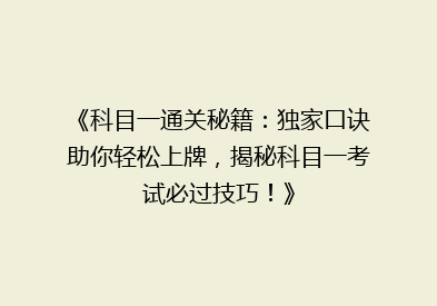 《科目一通关秘籍：独家口诀助你轻松上牌，揭秘科目一考试必过技巧！》