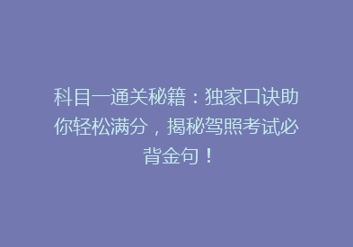 科目一通关秘籍：独家口诀助你轻松满分，揭秘驾照考试必背金句！