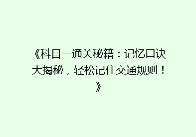 《科目一通关秘籍：记忆口诀大揭秘，轻松记住交通规则！》