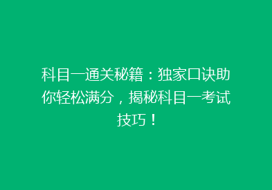 科目一通关秘籍：独家口诀助你轻松满分，揭秘科目一考试技巧！