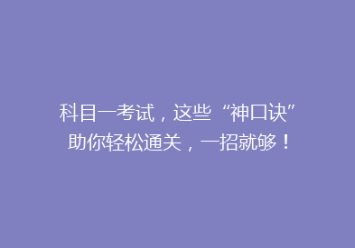 科目一考试，这些“神口诀”助你轻松通关，一招就够！