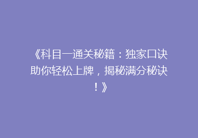 《科目一通关秘籍：独家口诀助你轻松上牌，揭秘满分秘诀！》