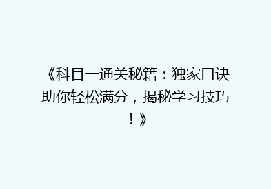 《科目一通关秘籍：独家口诀助你轻松满分，揭秘学习技巧！》
