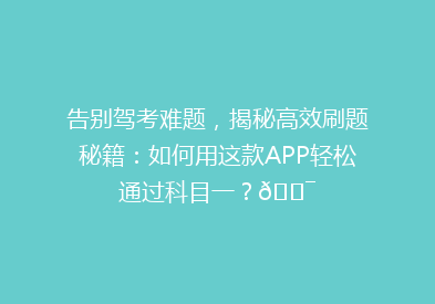 告别驾考难题，揭秘高效刷题秘籍：如何用这款APP轻松通过科目一？🎯